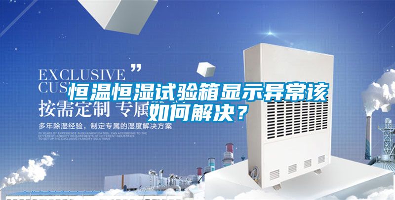 恒溫恒濕試驗(yàn)箱顯示異常該如何解決？