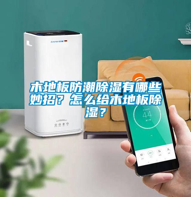 木地板防潮除濕有哪些妙招？怎么給木地板除濕？