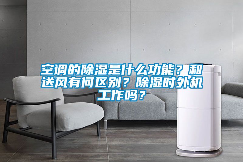 空調(diào)的除濕是什么功能？和送風(fēng)有何區(qū)別？除濕時(shí)外機(jī)工作嗎？