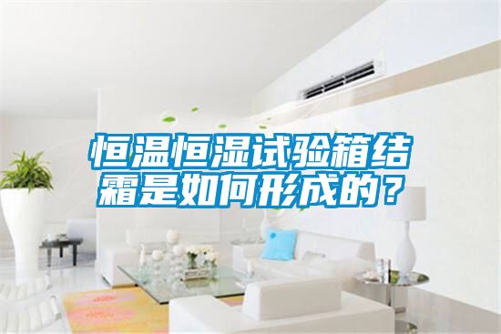 恒溫恒濕試驗箱結霜是如何形成的？