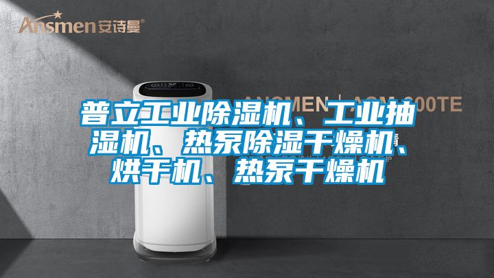 普立工業(yè)除濕機、工業(yè)抽濕機、熱泵除濕干燥機、烘干機、熱泵干燥機