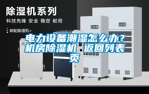 電力設(shè)備潮濕怎么辦？機(jī)房除濕機(jī) 返回列表頁(yè)