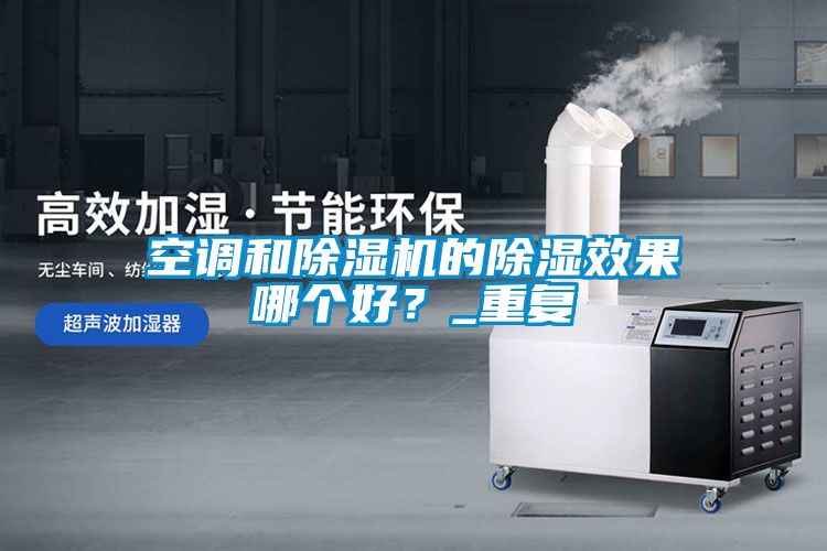 空調(diào)和除濕機的除濕效果哪個好？_重復