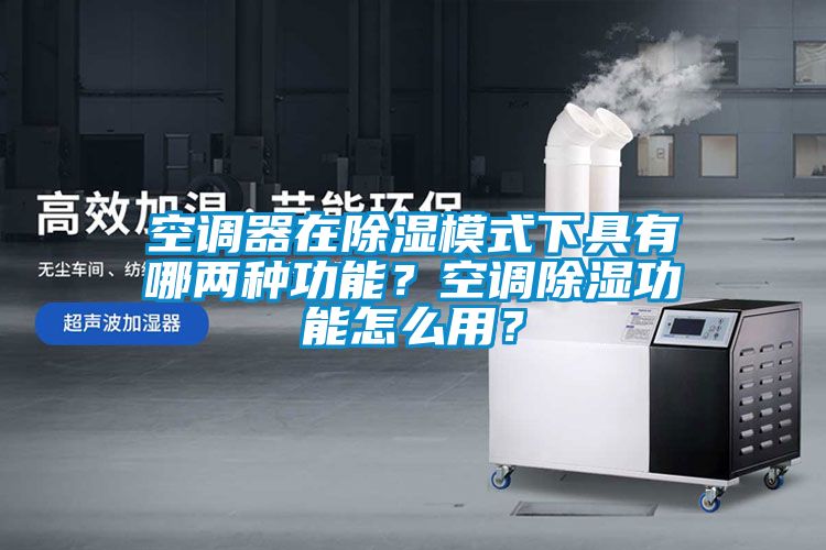 空調器在除濕模式下具有哪兩種功能？空調除濕功能怎么用？