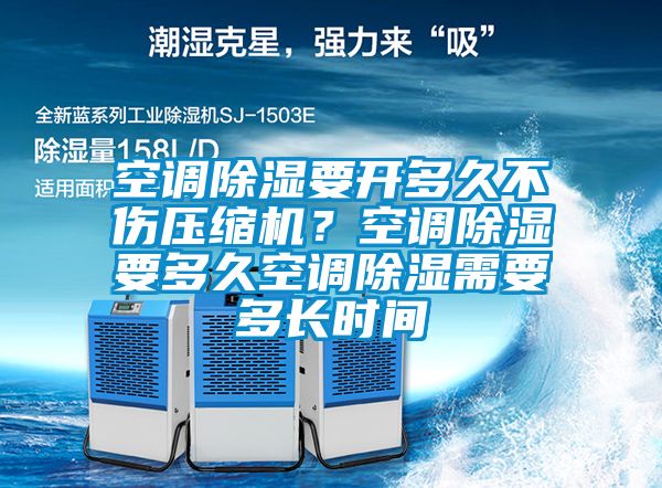 空調(diào)除濕要開多久不傷壓縮機(jī)？空調(diào)除濕要多久空調(diào)除濕需要多長時間