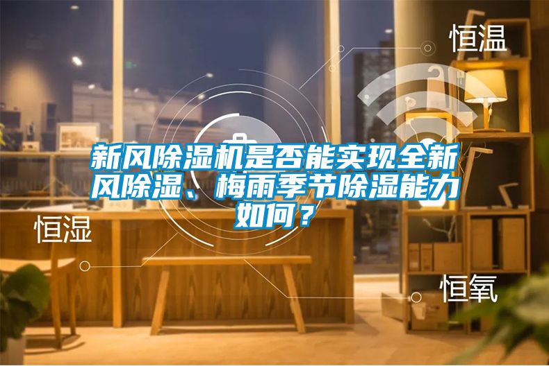 新風(fēng)除濕機(jī)是否能實(shí)現(xiàn)全新風(fēng)除濕、梅雨季節(jié)除濕能力如何？