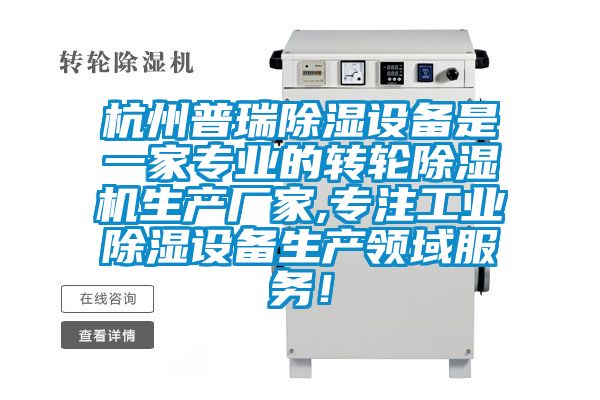 杭州普瑞除濕設(shè)備是一家專業(yè)的轉(zhuǎn)輪除濕機(jī)生產(chǎn)廠家,專注工業(yè)除濕設(shè)備生產(chǎn)領(lǐng)域服務(wù)！