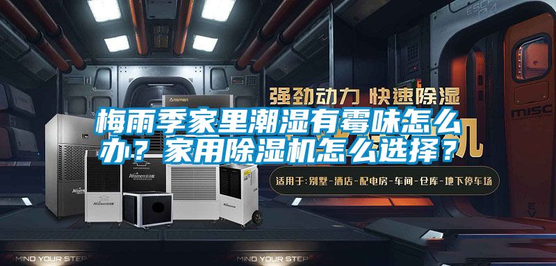 梅雨季家里潮濕有霉味怎么辦？家用除濕機(jī)怎么選擇？
