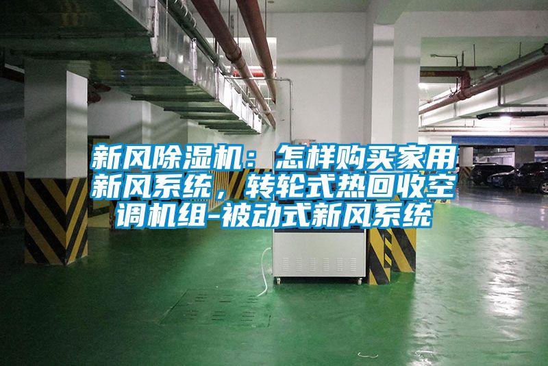 新風(fēng)除濕機(jī)：怎樣購(gòu)買(mǎi)家用新風(fēng)系統(tǒng)，轉(zhuǎn)輪式熱回收空調(diào)機(jī)組-被動(dòng)式新風(fēng)系統(tǒng)