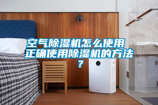 空氣除濕機怎么使用 正確使用除濕機的方法？