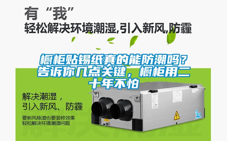 櫥柜貼錫紙真的能防潮嗎？告訴你幾點關鍵，櫥柜用二十年不怕