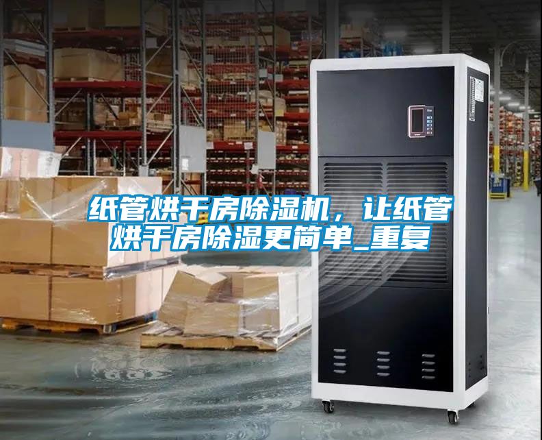 紙管烘干房除濕機，讓紙管烘干房除濕更簡單_重復
