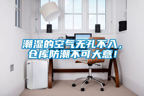潮濕的空氣無(wú)孔不入，倉(cāng)庫(kù)防潮不可大意！