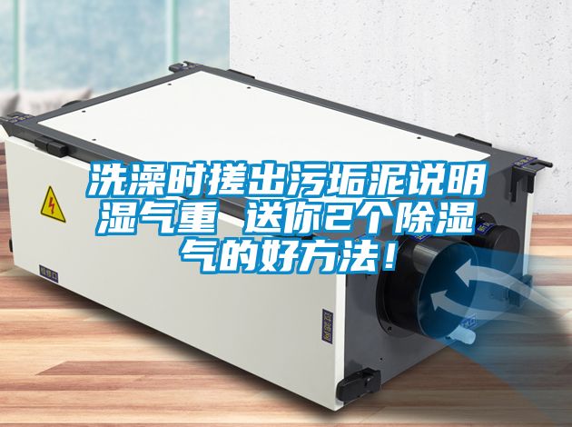洗澡時搓出污垢泥說明濕氣重 送你2個除濕氣的好方法！