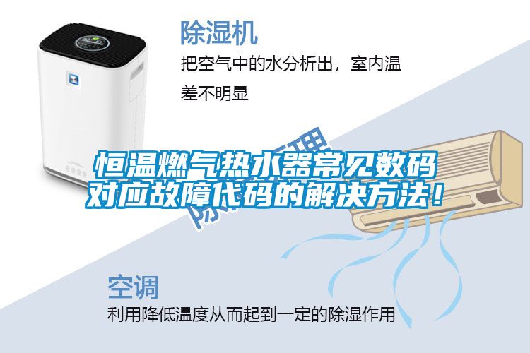 恒溫燃氣熱水器常見數(shù)碼對應(yīng)故障代碼的解決方法！
