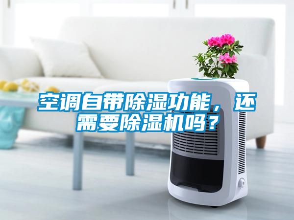 空調(diào)自帶除濕功能，還需要除濕機嗎？