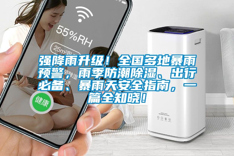 強(qiáng)降雨升級！全國多地暴雨預(yù)警，雨季防潮除濕、出行必備、暴雨天安全指南，一篇全知曉！