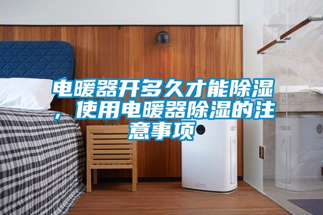 電暖器開(kāi)多久才能除濕，使用電暖器除濕的注意事項(xiàng)