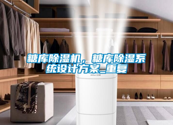 糖庫除濕機，糖庫除濕系統(tǒng)設計方案_重復