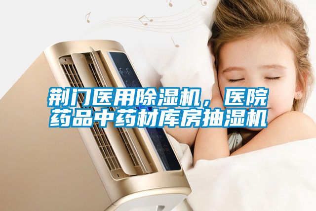 荊門醫(yī)用除濕機(jī)，醫(yī)院藥品中藥材庫房抽濕機(jī)