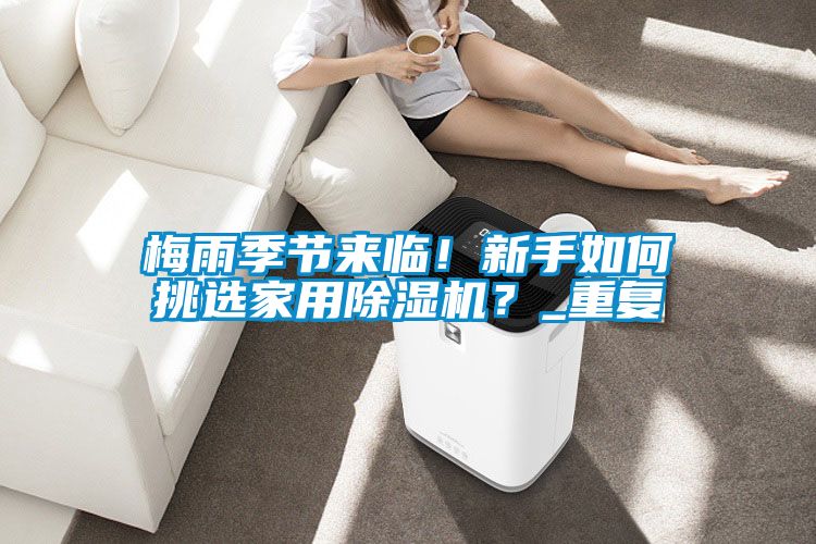 梅雨季節(jié)來臨！新手如何挑選家用除濕機？_重復(fù)