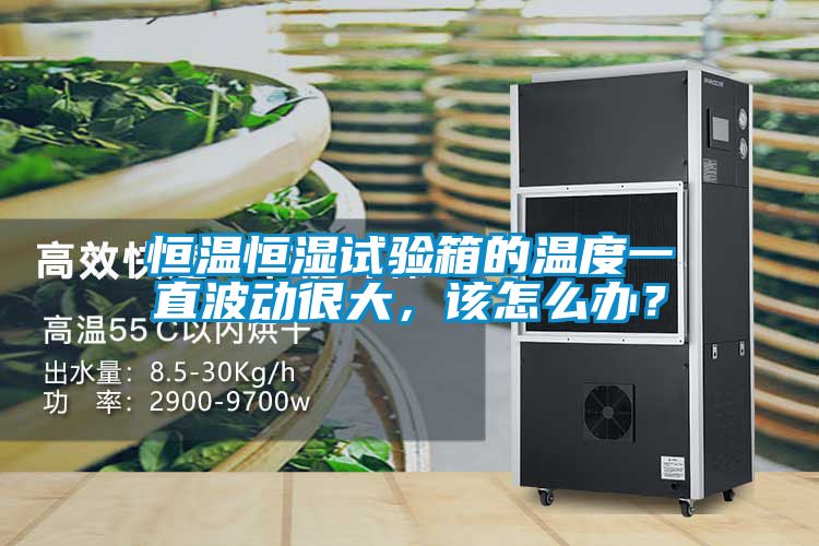 恒溫恒濕試驗(yàn)箱的溫度一直波動(dòng)很大，該怎么辦？
