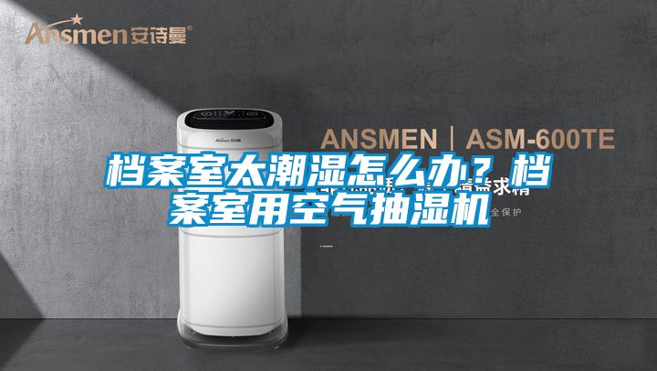 檔案室太潮濕怎么辦？檔案室用空氣抽濕機(jī)