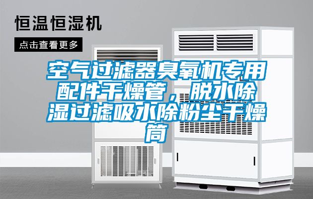 空氣過濾器臭氧機專用配件干燥管，脫水除濕過濾吸水除粉塵干燥筒