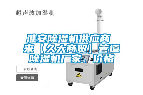 淮安除濕機(jī)供應(yīng)商 來【久大商貿(mào)】管道除濕機(jī)廠家、價(jià)格