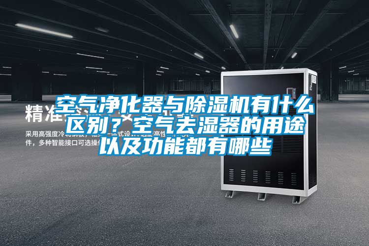 空氣凈化器與除濕機(jī)有什么區(qū)別？空氣去濕器的用途以及功能都有哪些