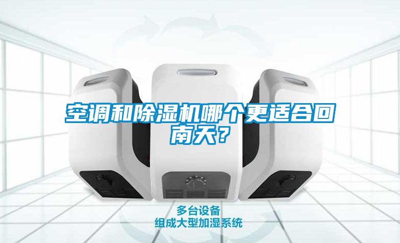 空調(diào)和除濕機(jī)哪個(gè)更適合回南天？