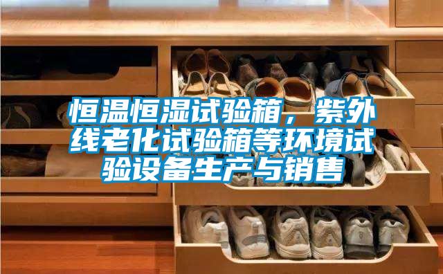 恒溫恒濕試驗箱，紫外線老化試驗箱等環(huán)境試驗設(shè)備生產(chǎn)與銷售
