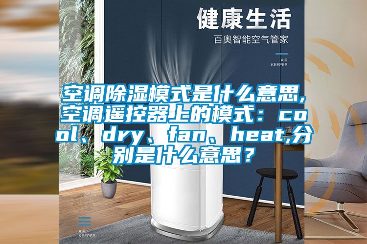 空調除濕模式是什么意思,空調遙控器上的模式：cool、dry、fan、heat,分別是什么意思？