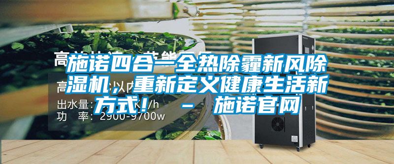 施諾四合一全熱除霾新風除濕機，重新定義健康生活新方式！ – 施諾官網(wǎng)