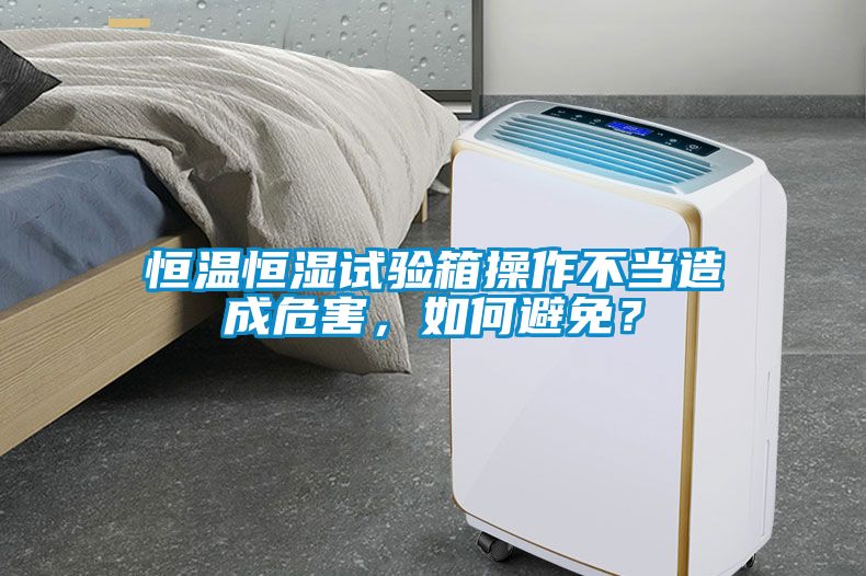 恒溫恒濕試驗(yàn)箱操作不當(dāng)造成危害，如何避免？