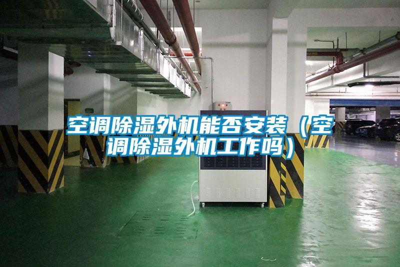 空調(diào)除濕外機(jī)能否安裝(空調(diào)除濕外機(jī)工作嗎)