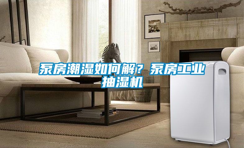 泵房潮濕如何解？泵房工業(yè)抽濕機