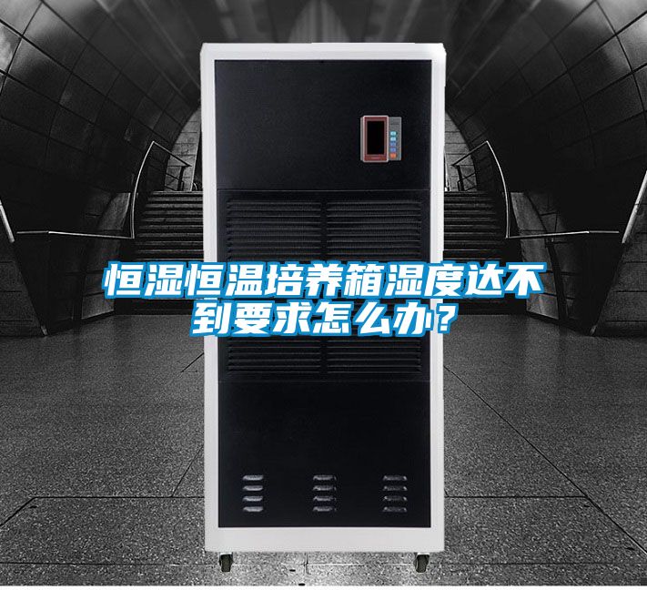 恒濕恒溫培養(yǎng)箱濕度達(dá)不到要求怎么辦？