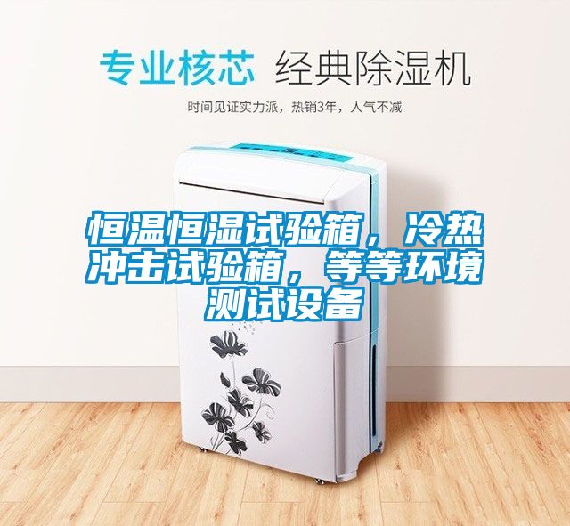 恒溫恒濕試驗(yàn)箱，冷熱沖擊試驗(yàn)箱，等等環(huán)境測(cè)試設(shè)備