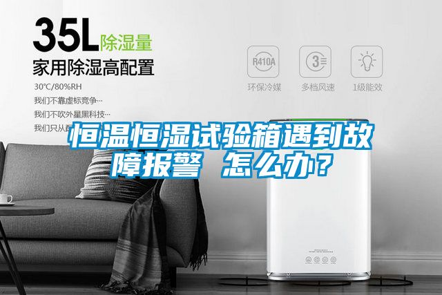 恒溫恒濕試驗箱遇到故障報警 怎么辦？