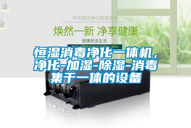 恒濕消毒凈化一體機(jī)，凈化-加濕-除濕-消毒集于一體的設(shè)備