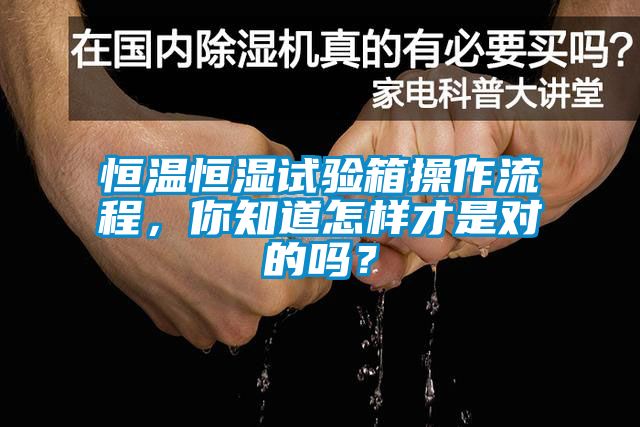 恒溫恒濕試驗箱操作流程，你知道怎樣才是對的嗎？