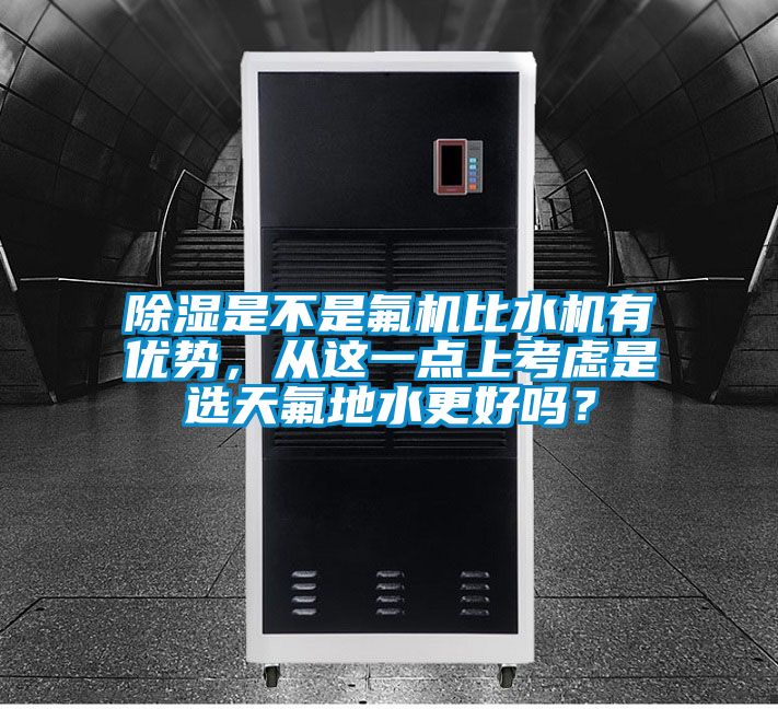 除濕是不是氟機(jī)比水機(jī)有優(yōu)勢(shì)，從這一點(diǎn)上考慮是選天氟地水更好嗎？