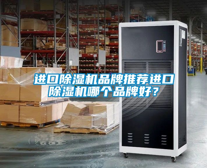 進(jìn)口除濕機(jī)品牌推薦進(jìn)口除濕機(jī)哪個(gè)品牌好？