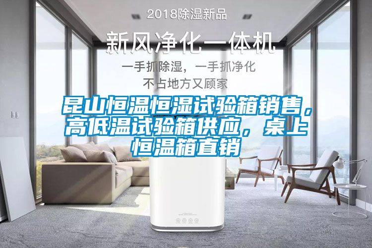 昆山恒溫恒濕試驗(yàn)箱銷售，高低溫試驗(yàn)箱供應(yīng)，桌上恒溫箱直銷