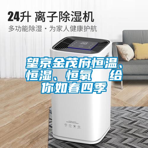 望京金茂府恒溫、恒濕、恒氧  給你如春四季