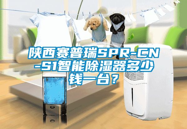 陜西賽普瑞SPR-CN-S1智能除濕器多少錢(qián)一臺(tái)？