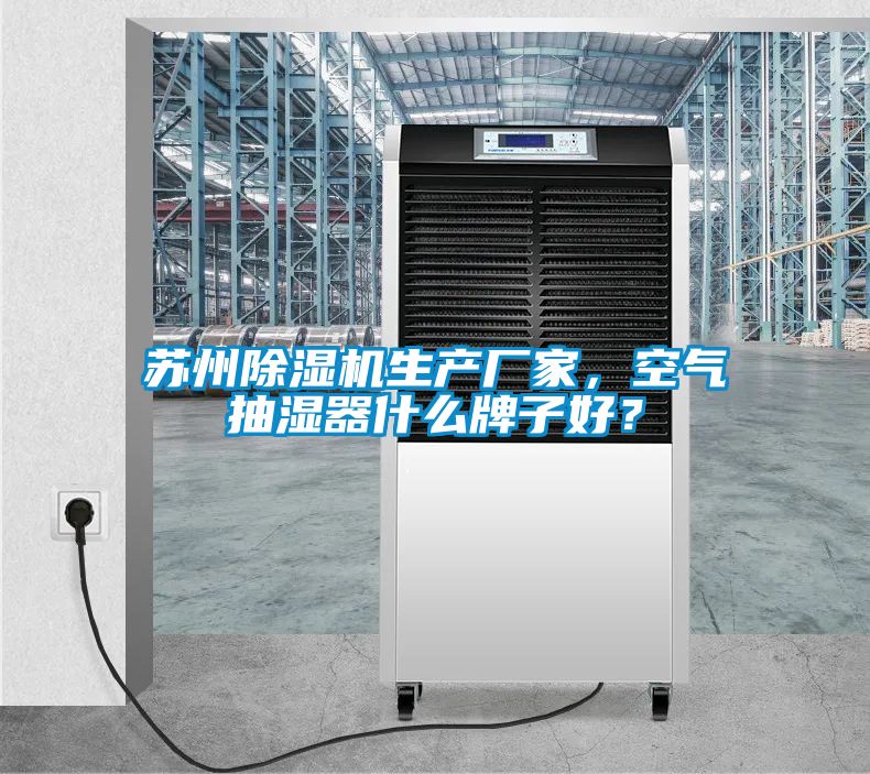 蘇州除濕機生產(chǎn)廠家，空氣抽濕器什么牌子好？