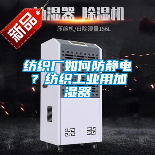 紡織廠如何防靜電？紡織工業(yè)用加濕器