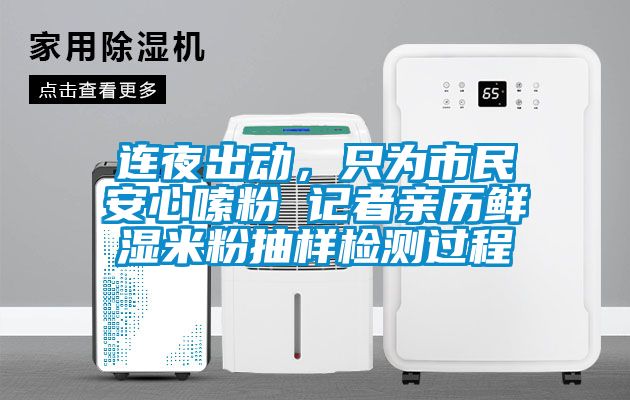 連夜出動，只為市民安心嗦粉 記者親歷鮮濕米粉抽樣檢測過程